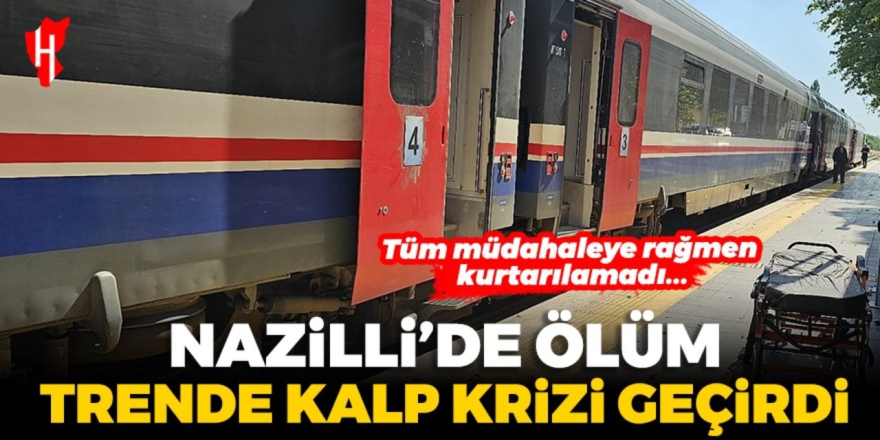 Nazilli’de trende kalp krizi geçiren yolcu hayatını kaybetti