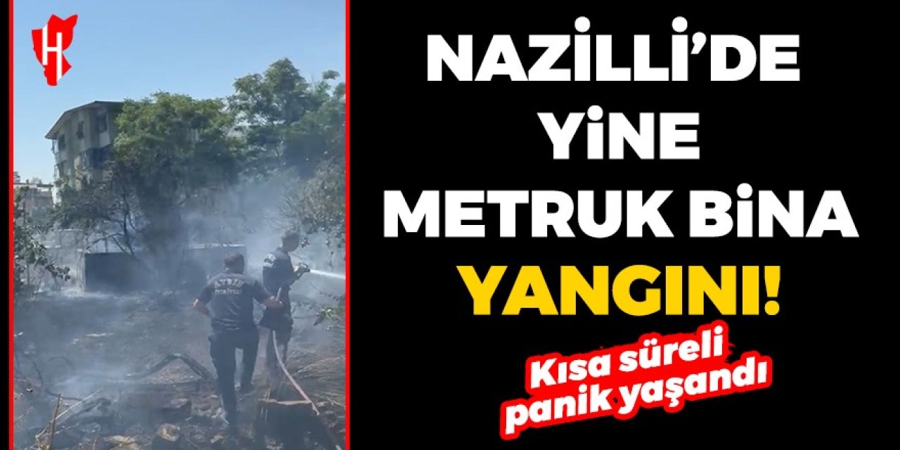 Nazilli’de metruk bina yangını: Mahalleliyi korku sardı