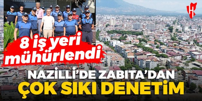 Nazilli’de sıkı denetim: 750 iş yeri denetlendi, 8 iş yeri mühürlendi...Rakamlar günden güne artacak