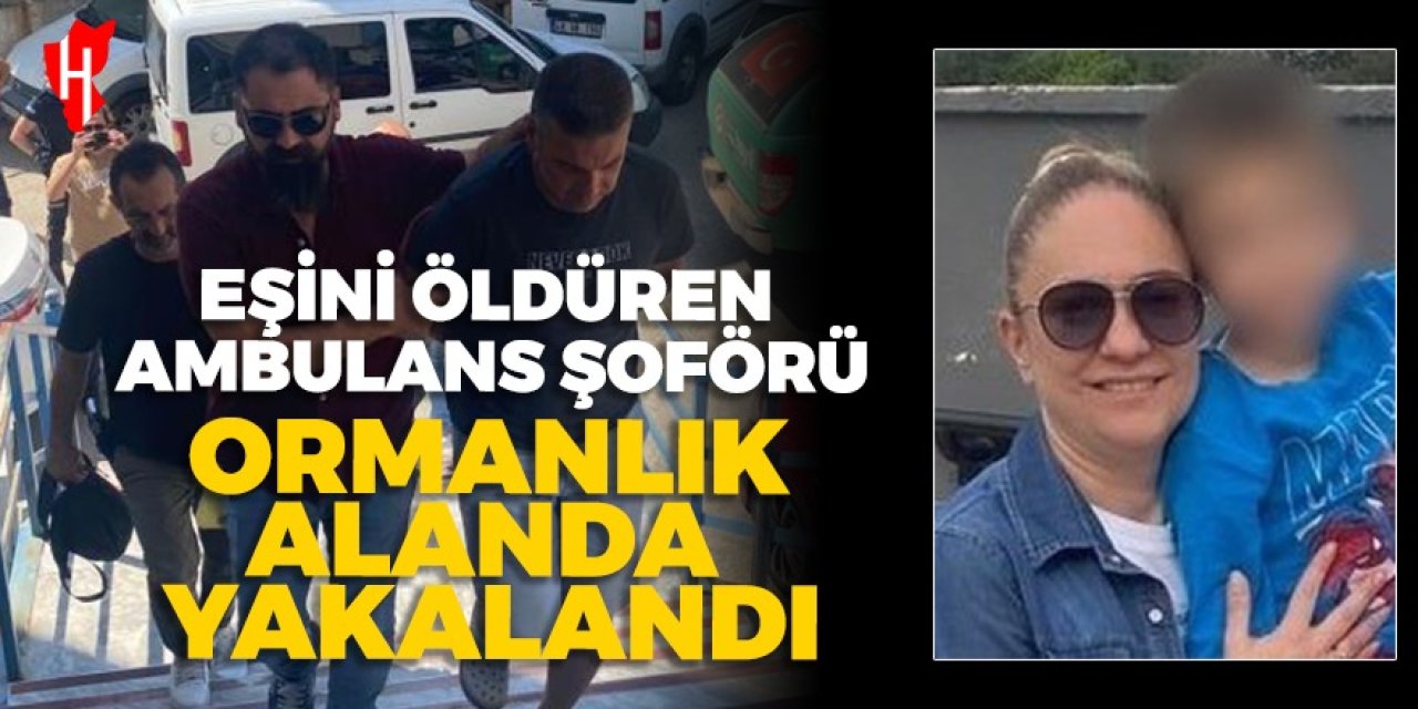 Eşini öldüren ambulans şoförü ormanlık alanda yakalandı