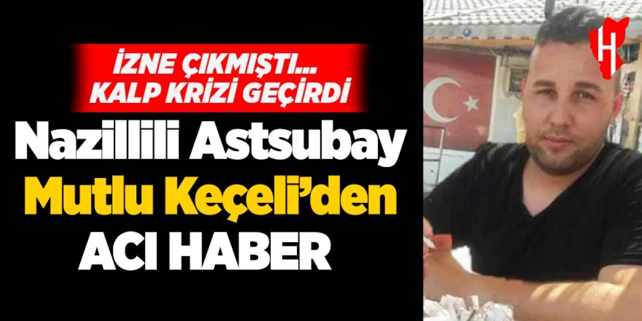 Nazillili Astsubay Mutlu Keçeli'den acı haber