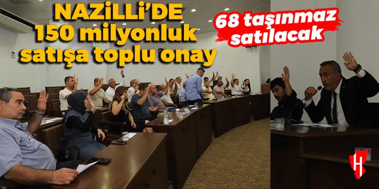 Nazilli’de 68 taşınmaz satışa çıkarılıyor: 150 milyon liralık satışa toplu onay