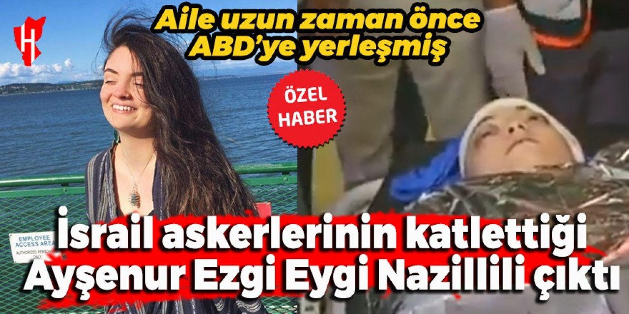 İsrail askerlerinin katlettiği kadın aktivist Ayşenur Ezgi Eygi Nazillili çıktı!