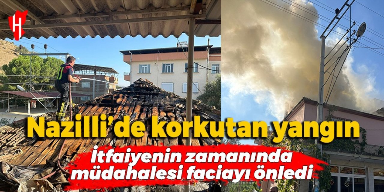 Nazilli'de çıkan çatı yangını korkuttu