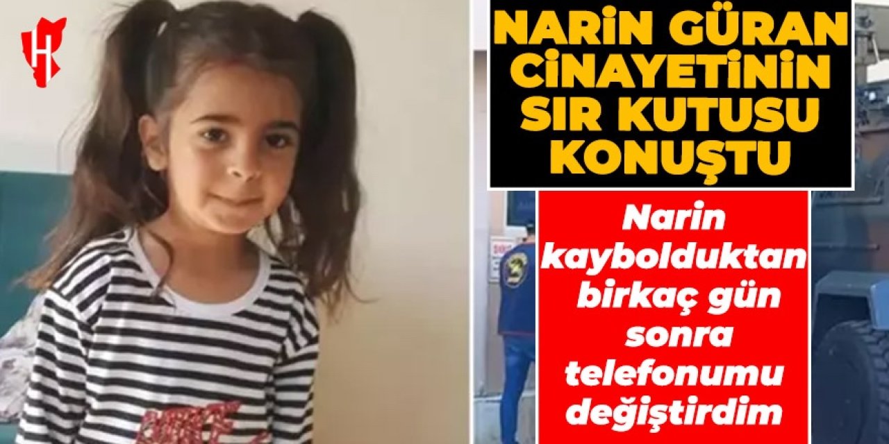 Narin Güran cinayetinin sır kutusu konuştu: Narin kaybolduktan birkaç gün sonra telefonumu değiştirdim