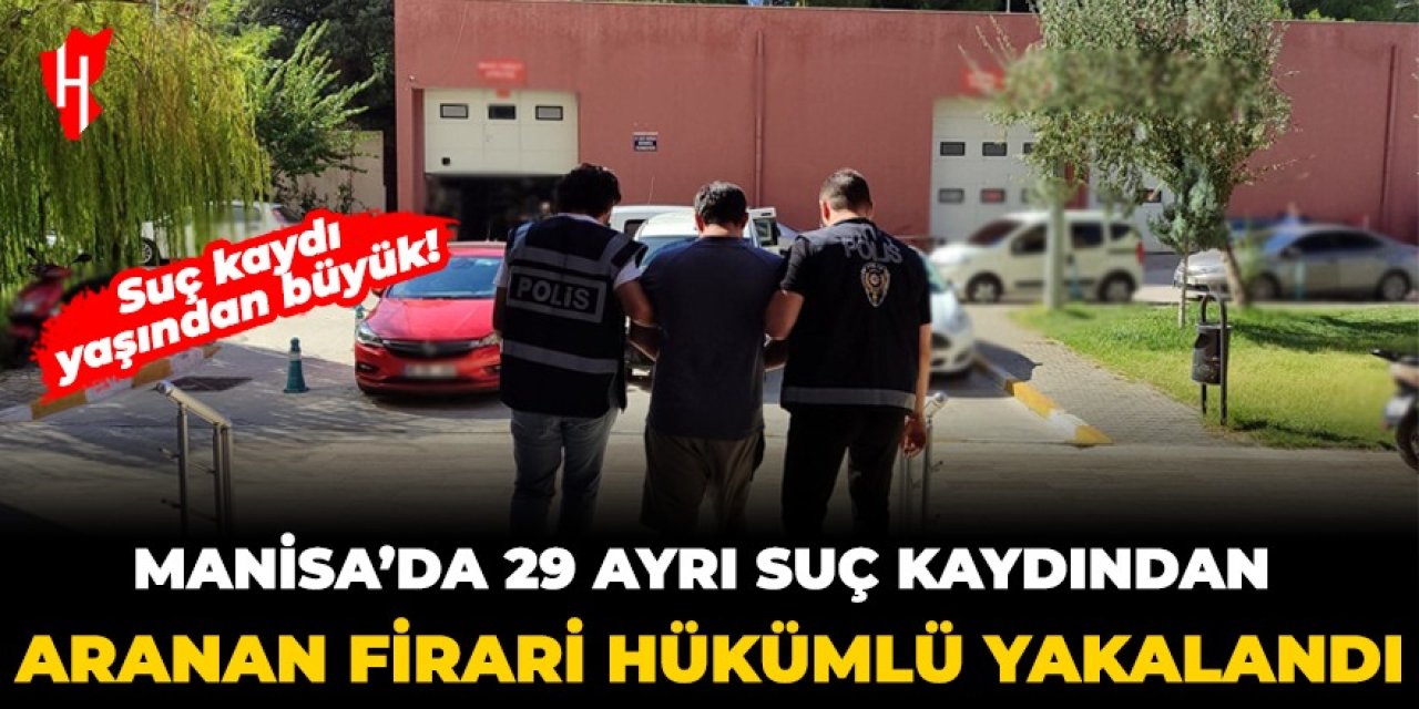 Manisa'da 29 ayrı suç kaydından aranan firari hükümlü yakalandı