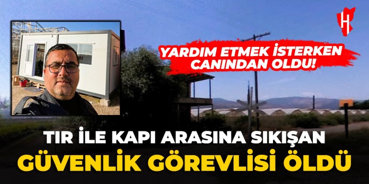 Yardım etmek isterken canından oldu! Tır ile kapı arasına sıkışan güvenlik görevlisi öldü