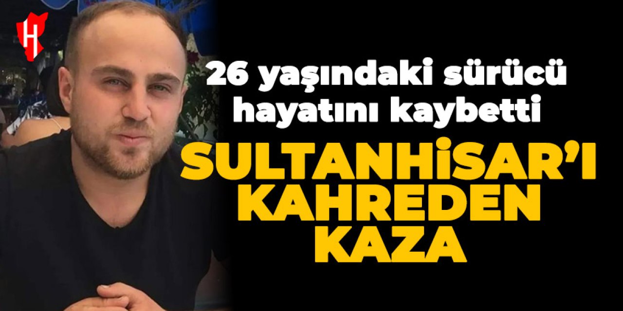 Sultanhisar'daki trafik kazasından acı haber: 26 yaşındaki sürücü hayatını kaybetti