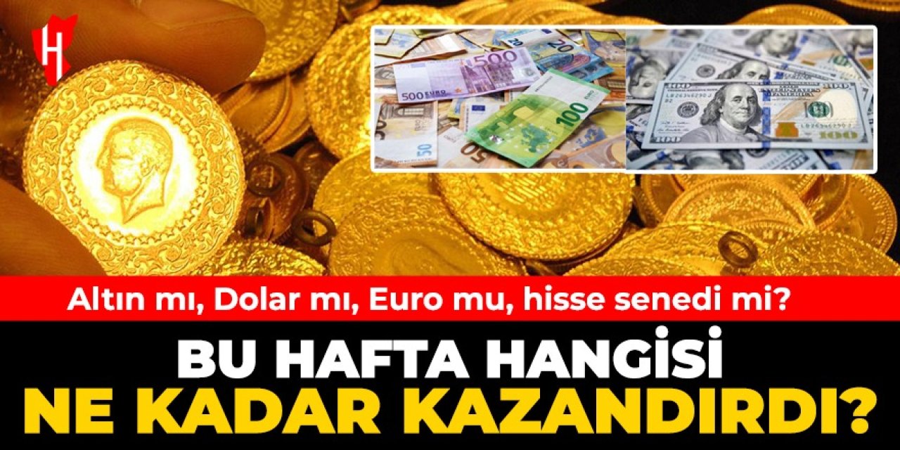 Bu hafta hangisi ne kadar kazandırdı? Altın mı, Dolar mı, Euro mu, hisse senedi mi?