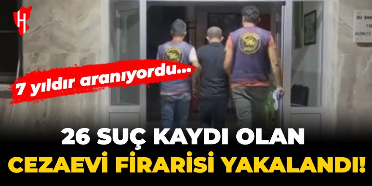 26 Suç kaydı olan cezaevi firarisi yakalandı! 7 yıldır aranıyordu...