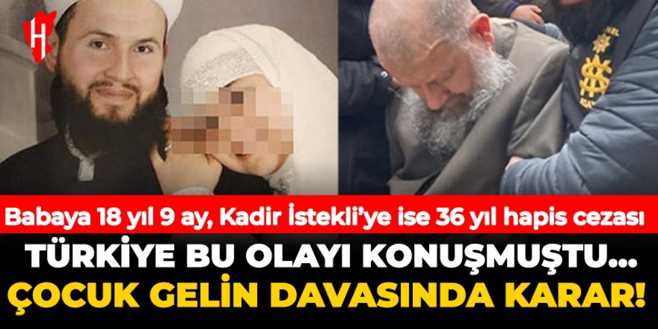 6 yaşındaki çocuk gelin davasında karar! Babaya 18 yıl 9 ay, Kadir İstekli'ye ise 36 yıl hapis cezası