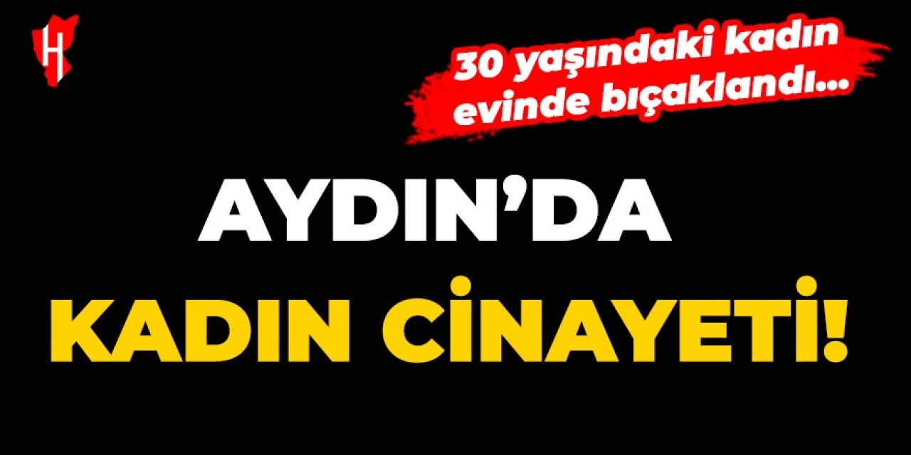 Aydın'da kadın cinayeti! 30 yaşındaki kadın evinde ölü bulundu