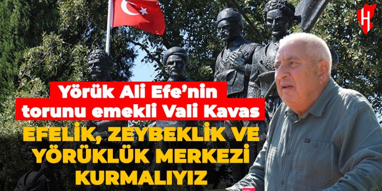 Yörük Ali Efe’nin torunu emekli Vali Kavas: "Aydın’da efelik, zeybeklik ve yörüklük merkezi kurmalıyız"