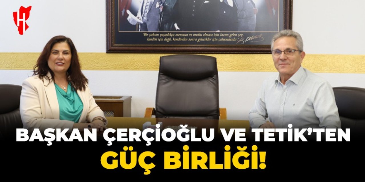 Başkan Çerçioğlu ve Tetik'ten güç birliği!