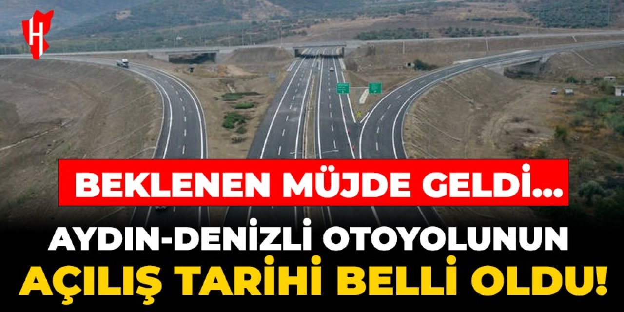 Beklenen müjde geldi: Aydın-Denizli otoyolunun açılış tarihi belli oldu!