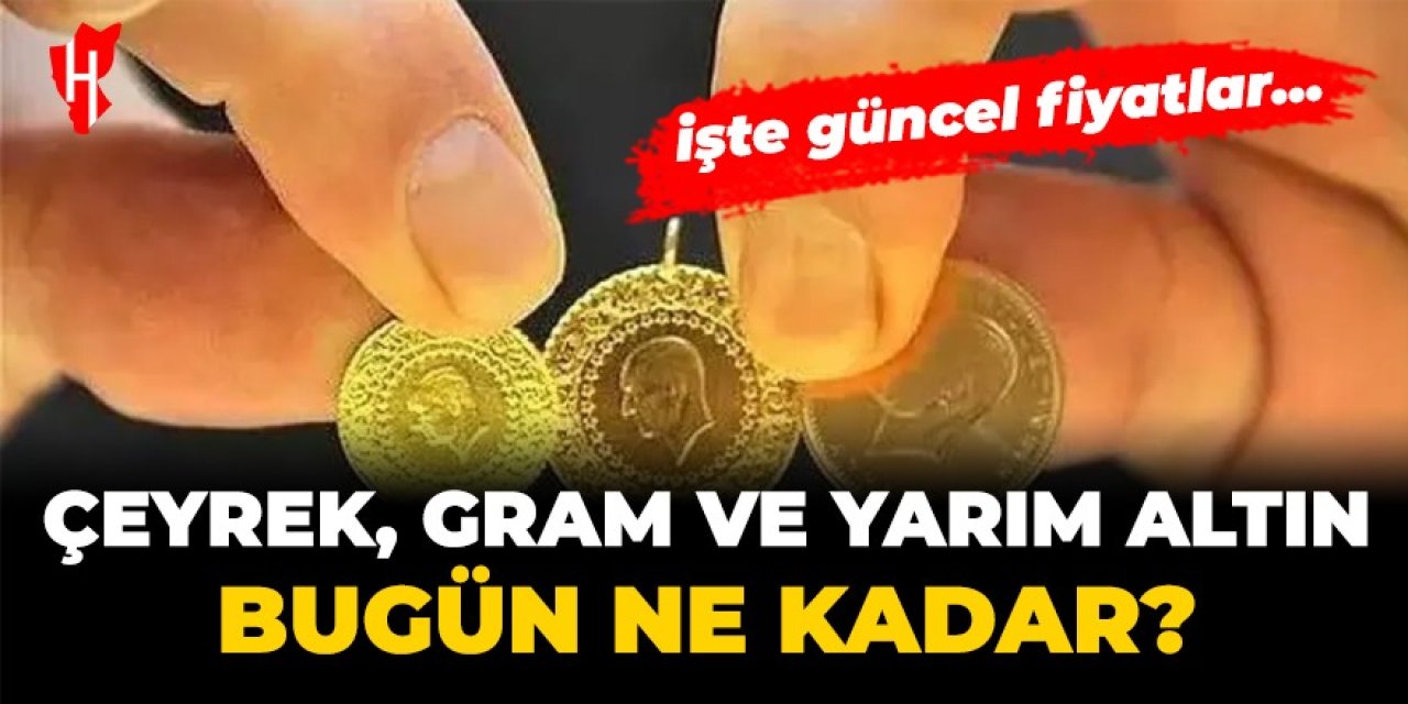 Çeyrek, gram ve yarım altın fiyatları bugün ne kadar?