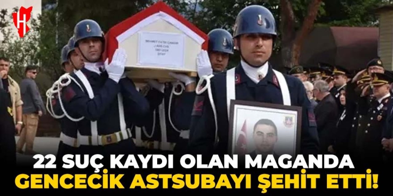 22 suç kaydı olan maganda, gencecik astsubayımızı şehit etti!