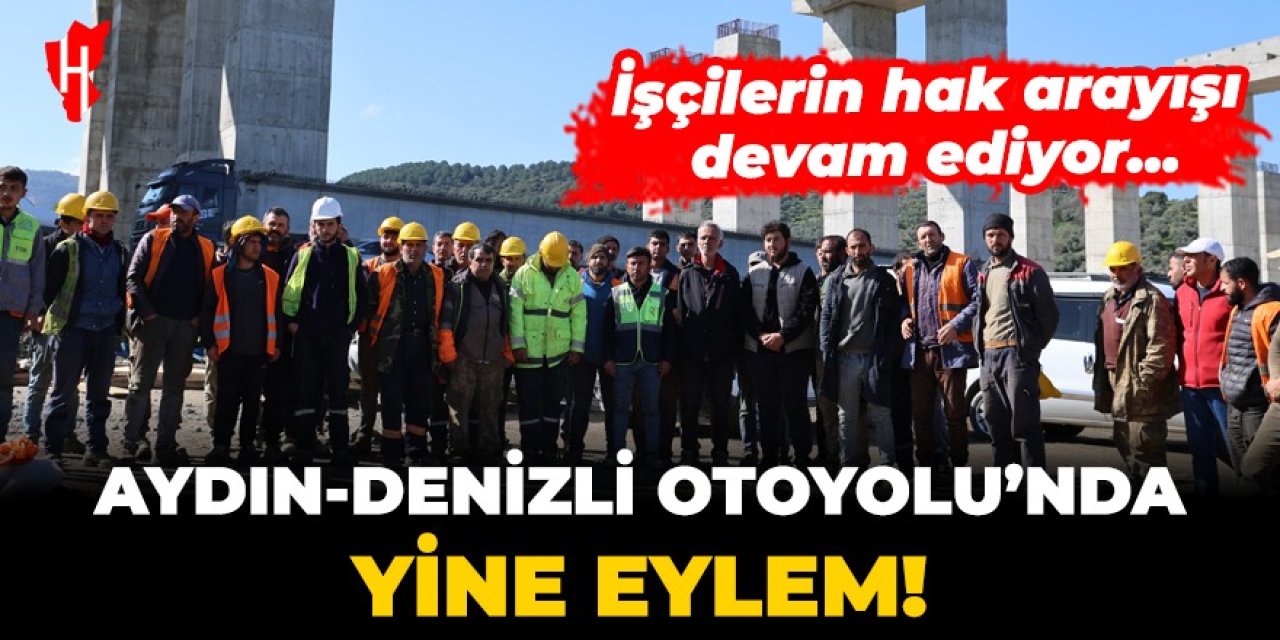 Aydın-Denizli Otoyolu'nda yine eylem! İşçilerin hak arayışı devam ediyor