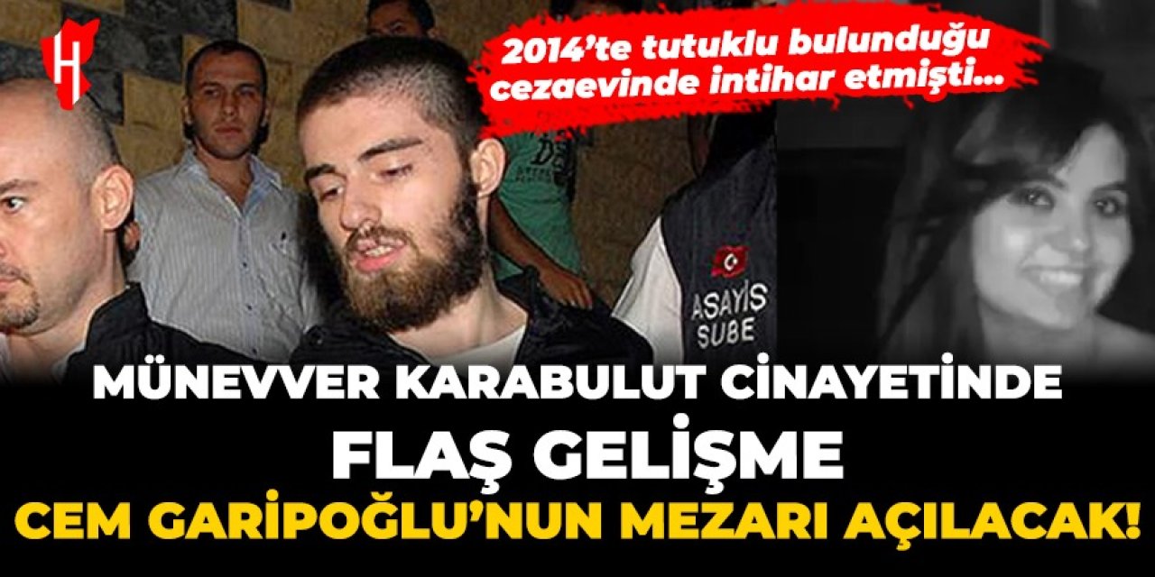 Münevver Karabulut cinayetinde flaş gelişme! Cem Garipoğlu'nun mezarı açılacak