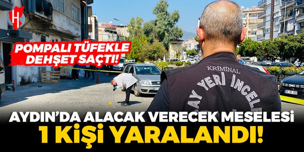 Aydın'da alacak verecek meselesi: Pompalı tüfekle dehşet saçtı!