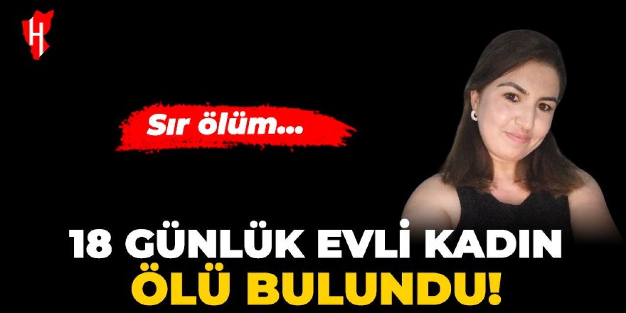 Sır ölüm: 18 günlük evli kadın ölü bulundu!