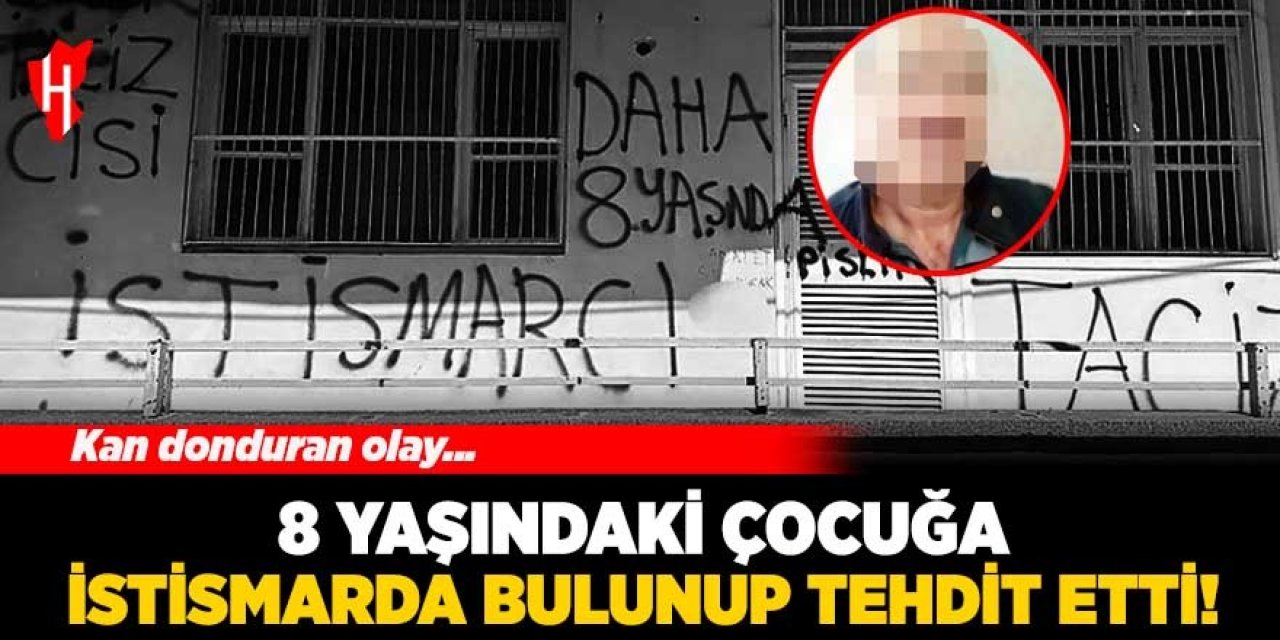 Kan donduran olay: 8 yaşındaki çocuğa istismarda bulunup tehdit etti!