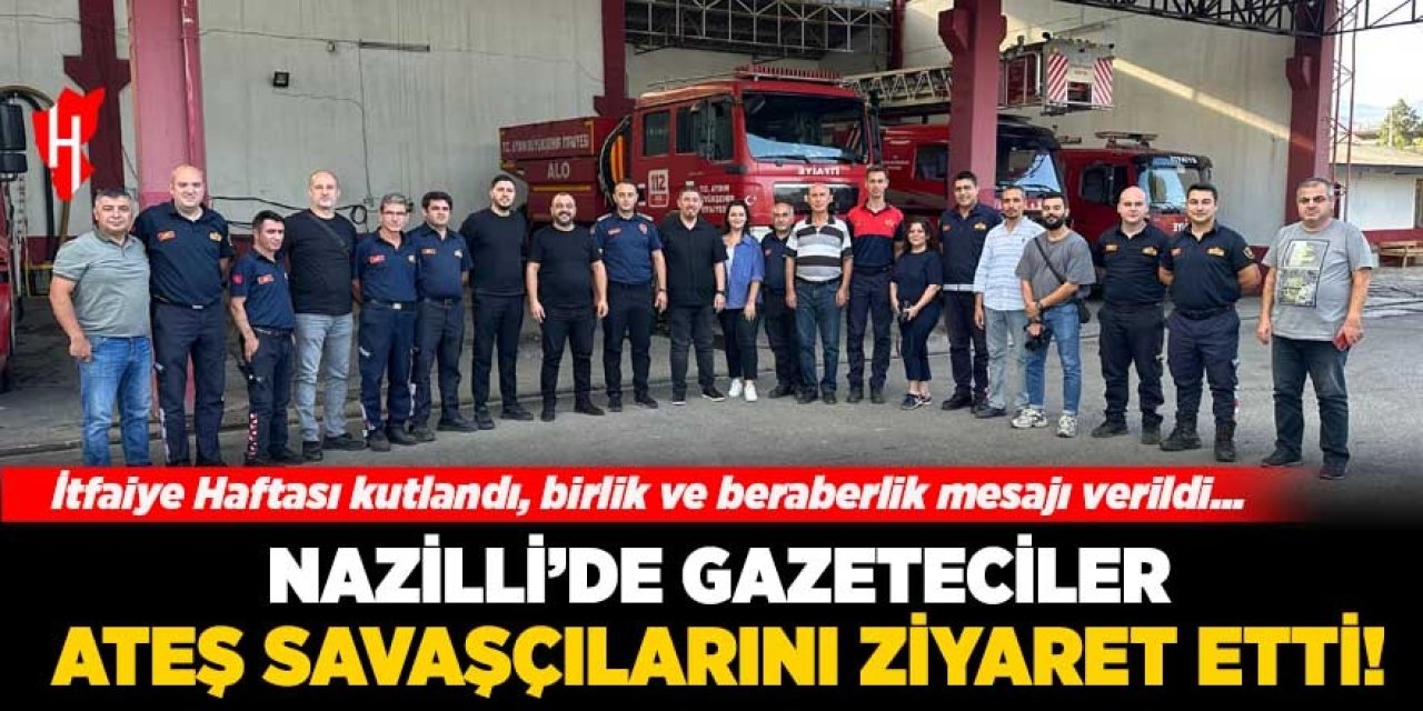 Nazilli’de gazeteciler, ateş savaşçılarını ziyaret etti: İtfaiye Haftası kutlandı, birlik ve beraberlik mesajı verildi