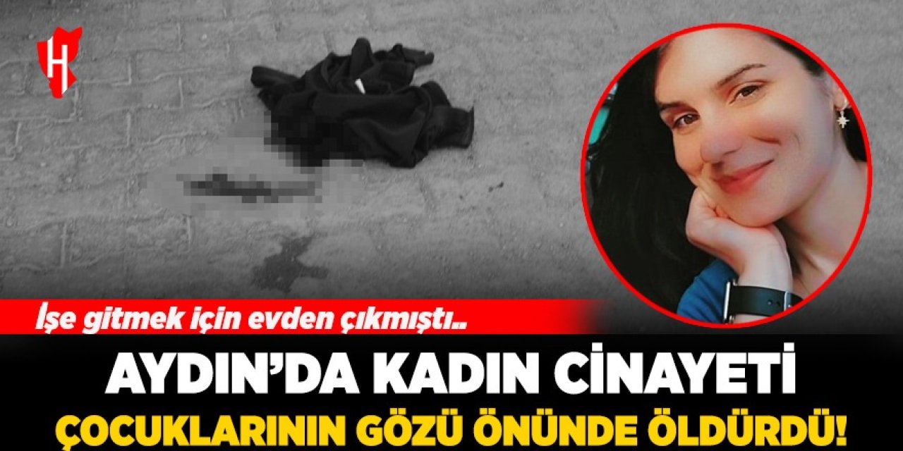 Aydın'da kadın cinayeti: Çocuklarının gözü önünde öldürdü!