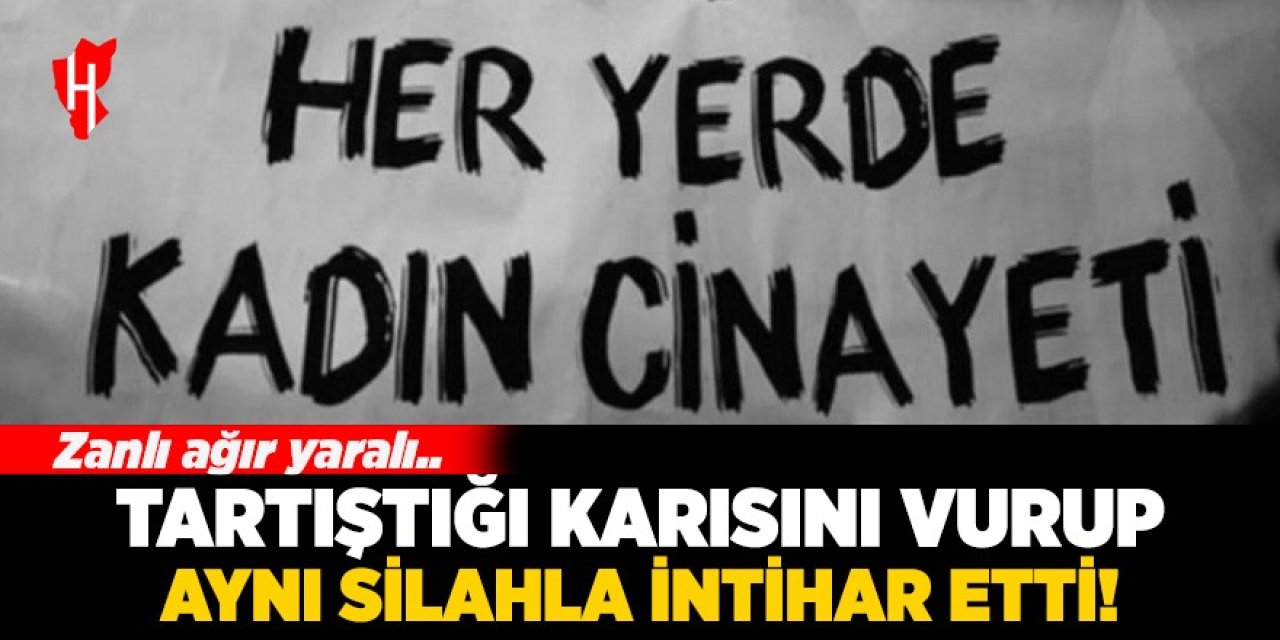 Tartıştığı karısını vurup aynı silahla intihar etti: Zanlı ağır yaralı