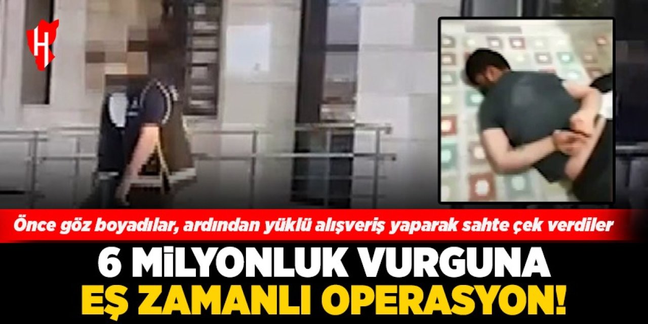 6 Milyonluk vurguna eş zamanlı operasyon: Önce göz boyadılar, ardından yüklü alışveriş yaparak sahte çek verdiler!