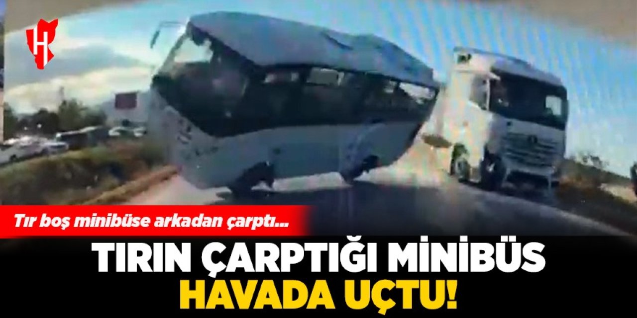 Tırın çarptığı minibüs havada uçtu!