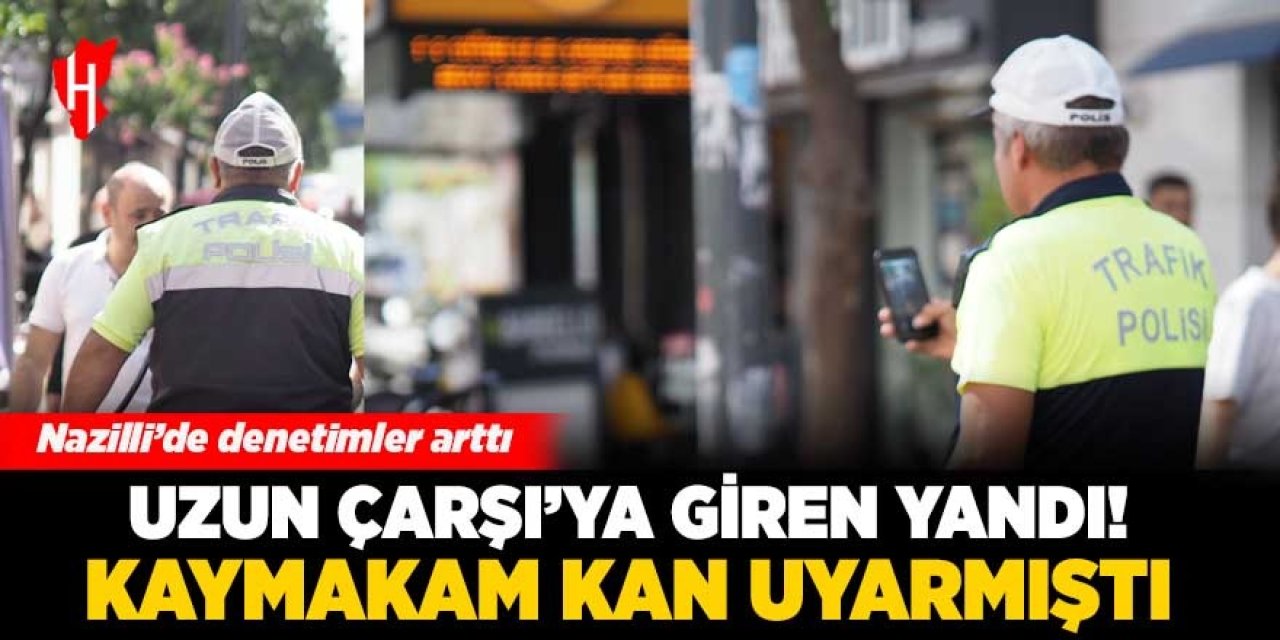 Nazilli'de Uzun Çarşı’ya giren yandı!  Kaymakam Kan uyarmıştı...