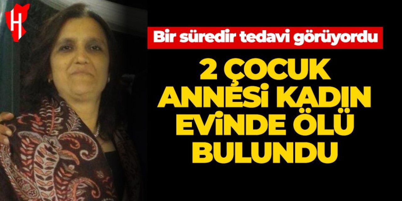 İki çocuk annesi kadın evinde ölü bulundu: Bir süredir tedavi görüyordu