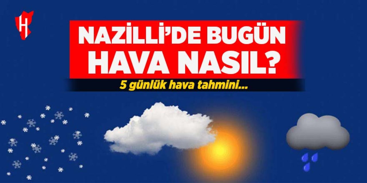 Nazilli'de bugün hava nasıl? İşte 5 günlük hava tahmini...