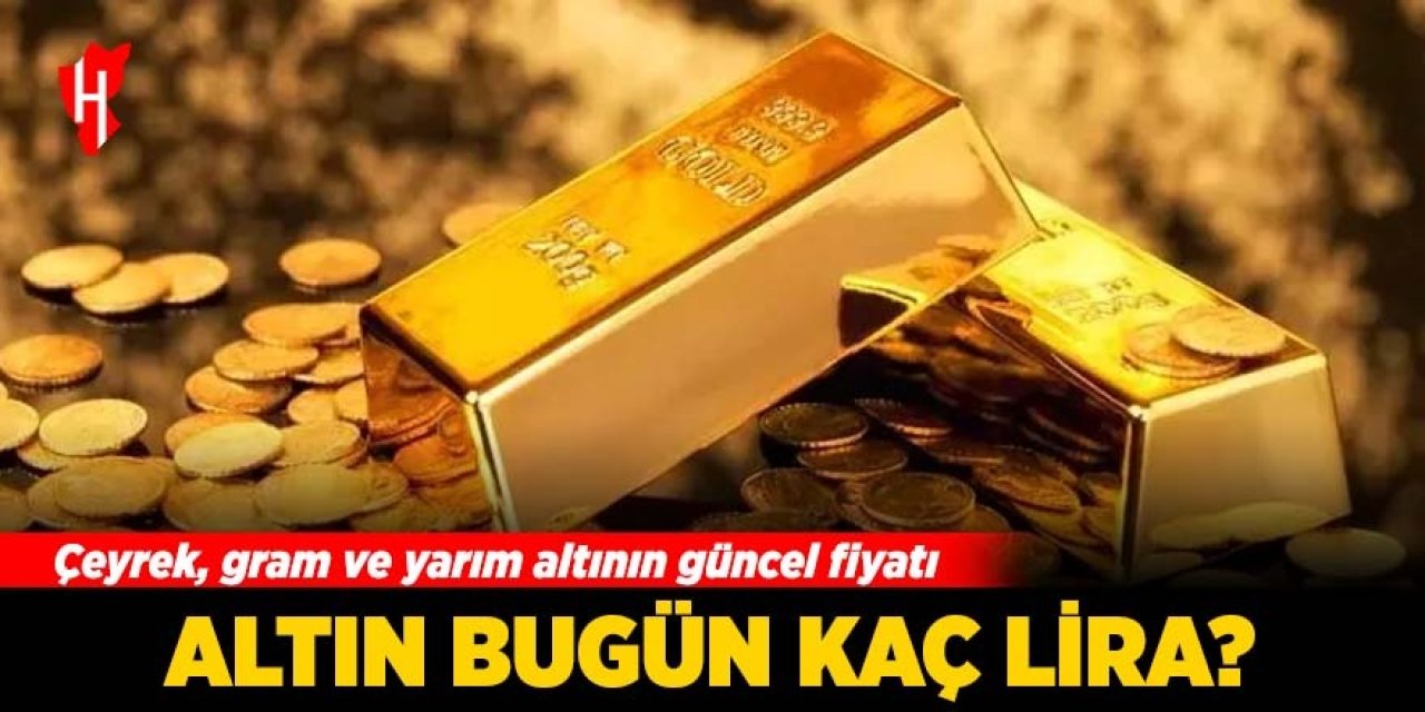 Altın bugün kaç lira? Çeyrek, gram ve yarım altının güncel fiyatı...