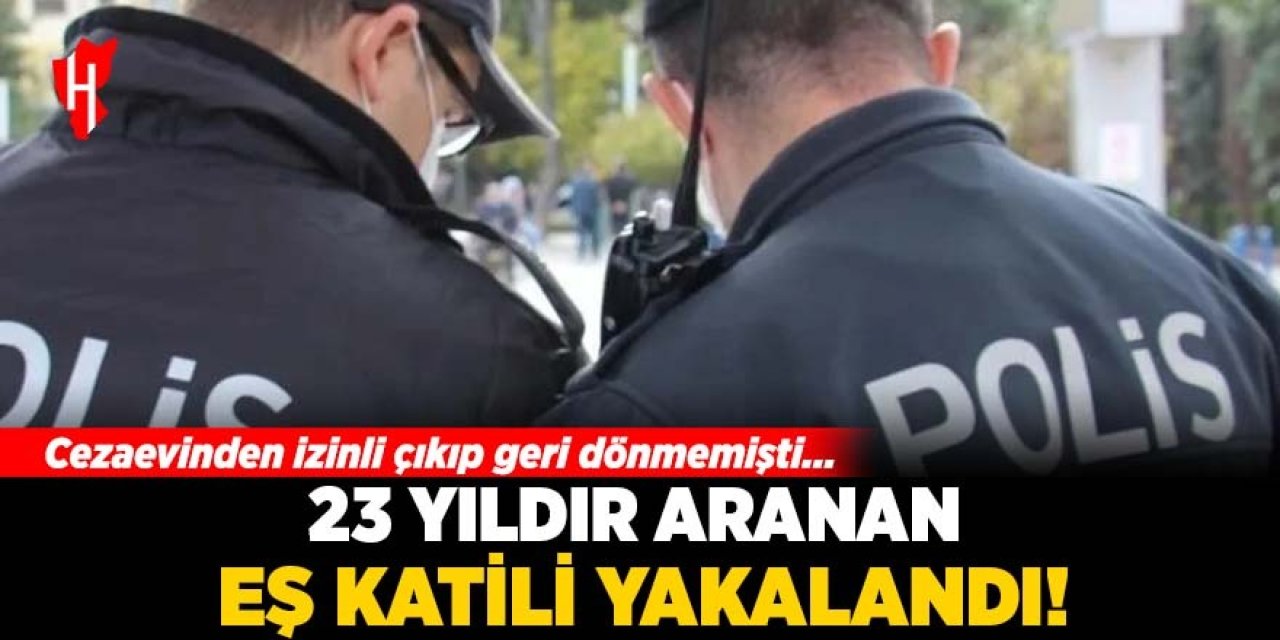 23 yıldır aranan eş katili yakalandı: Cezaevinden izinli çıkıp geri dönmemişti...