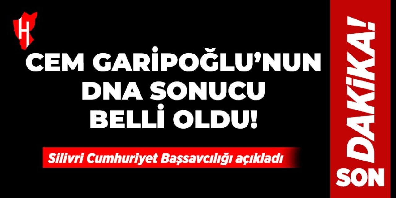 Cem Garipoğlu'nun DNA sonucu belli oldu!