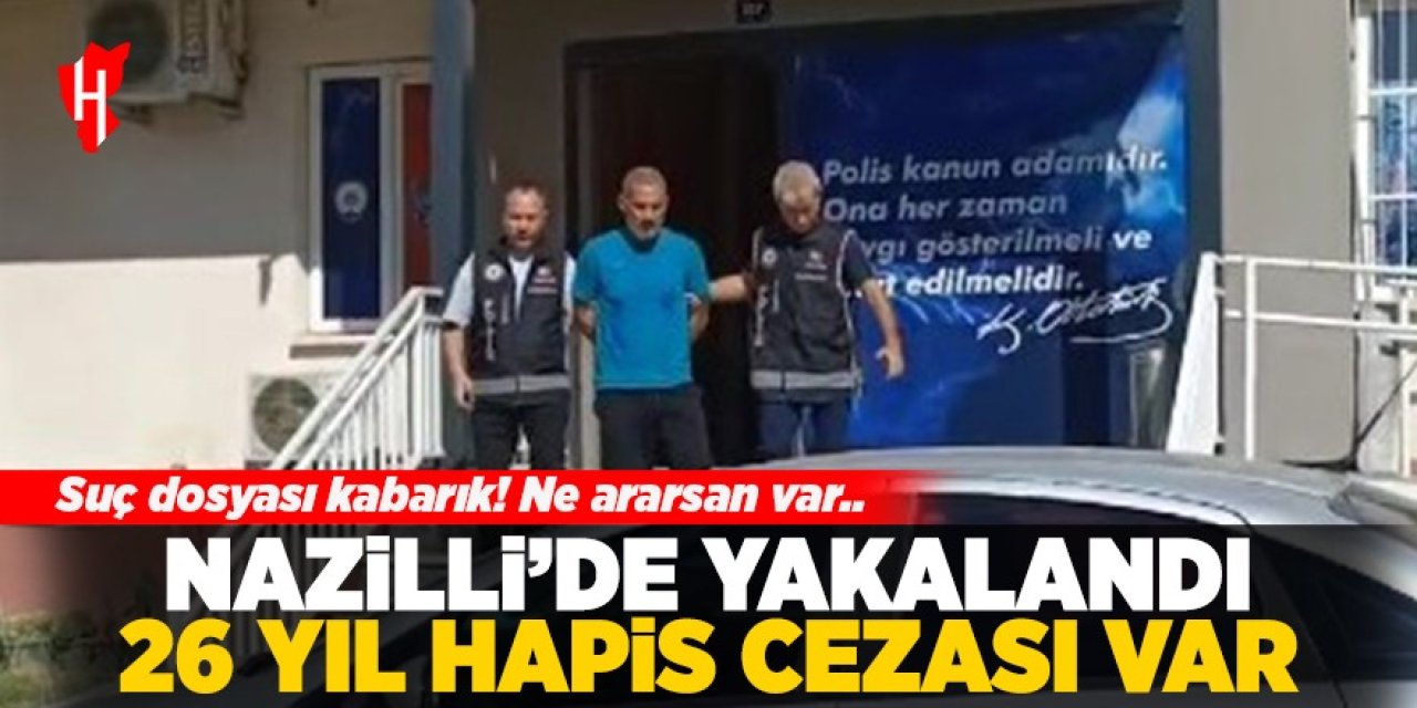 26 yıl hapis cezasıyla aranıyordu: Nazilli'de yakalandı!