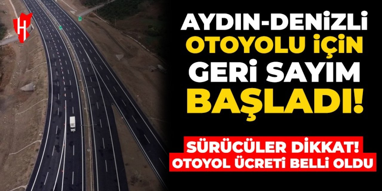 Aydın-Denizli otoyolu 2 gün sonra hizmete açılıyor!  Sürücüler dikkat! Geçiş ücretleri belli oldu