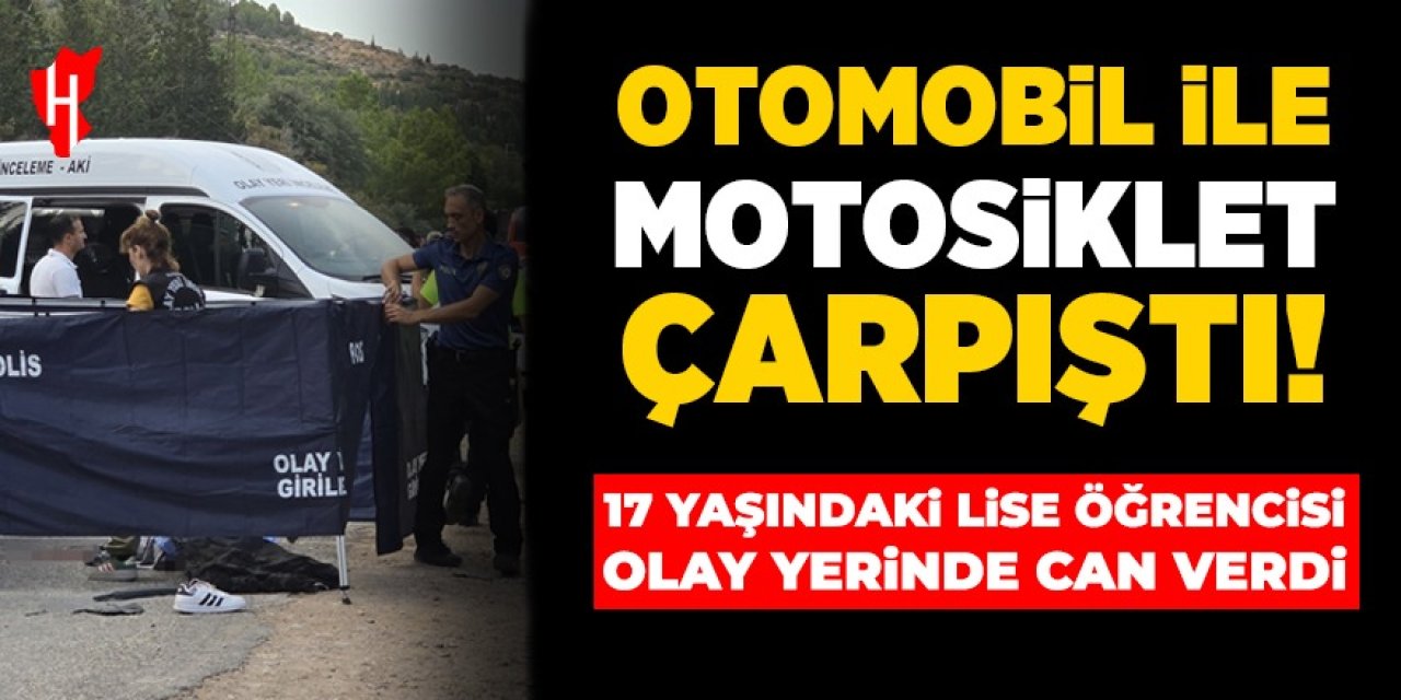 Otomobil ile motosiklet çarpıştı: 17 yaşındaki lise öğrencisi olay yerinde can verdi!