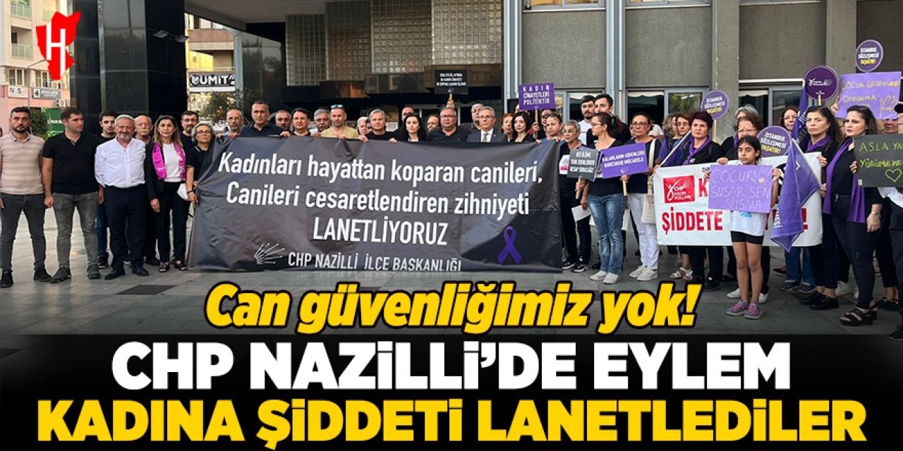 CHP Nazilli’de eylem: Şiddete karşı tek ses yükseldi: Can güvenliğimiz yok!