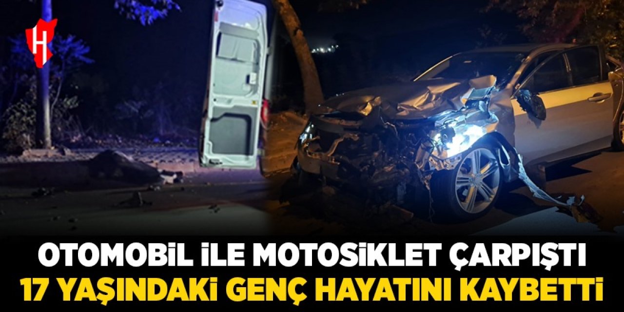 Otomobil ile motosiklet çarpıştı: 17 yaşındaki motosiklet sürücü hayatını kaybetti