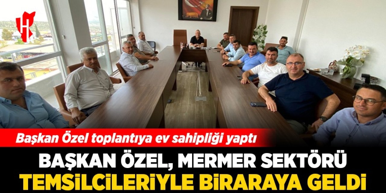 Başkan Özel, Mermer Sektörü Temsilcileriyle biraraya geldi