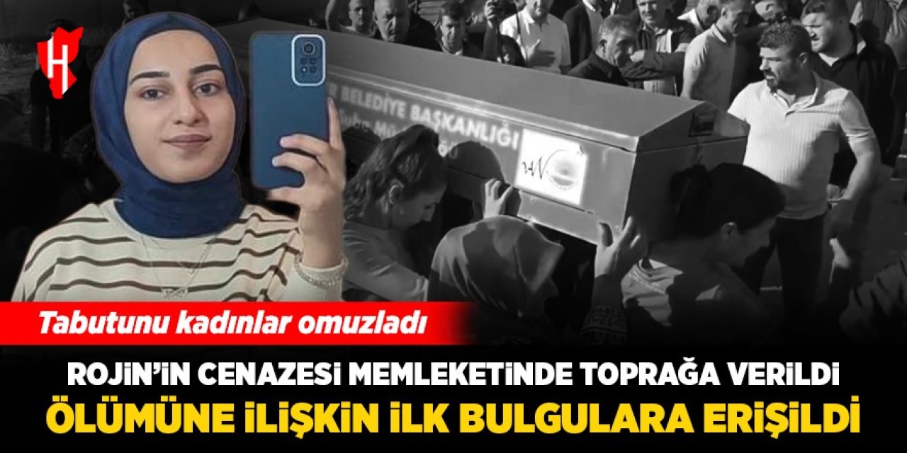 Rojin'in cenazesi memleketinde toprağa verildi: Ölümüne ilişkin ilk bulgulara erişildi