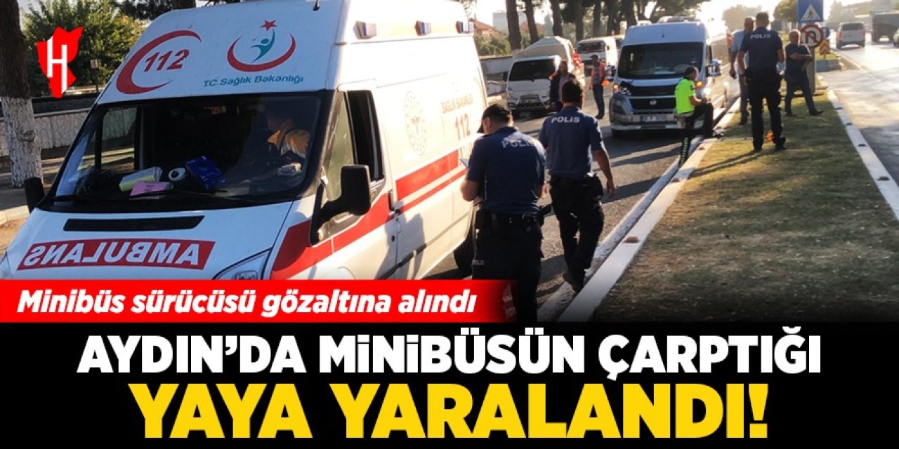 Aydın'da minibüsün çarptığı yaya yaralandı: Sürücü gözaltında