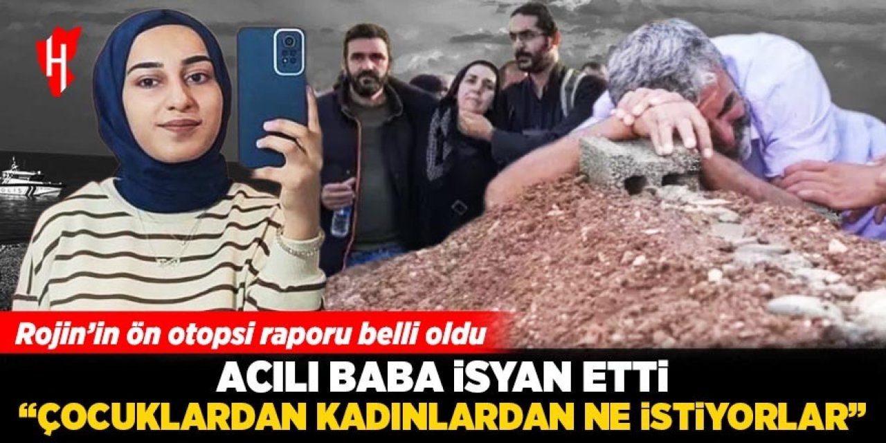 Rojin'in ön otopsi raporu çıktı! Acılı baba isyan etti: ‘Çocuğumun başına birileri bir şey getirmiş mutlaka’