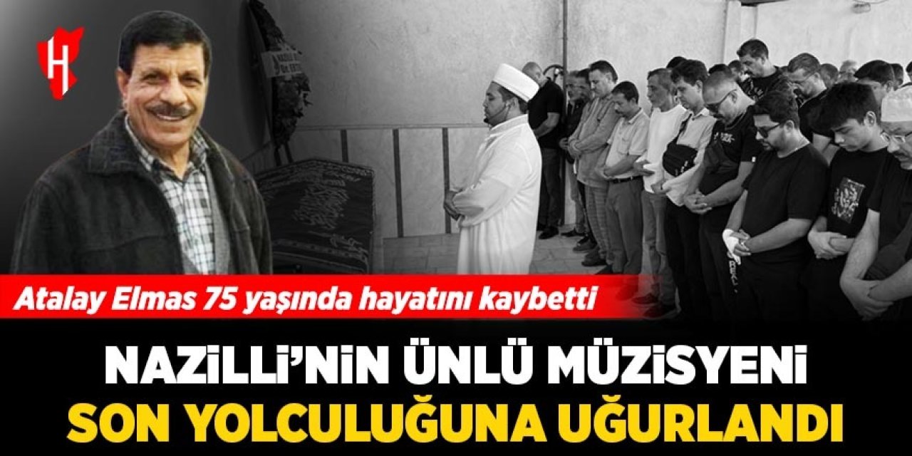 Nazilli'nin ünlü müzisyeni Atalay Elmas son yolculuğuna uğurlandı