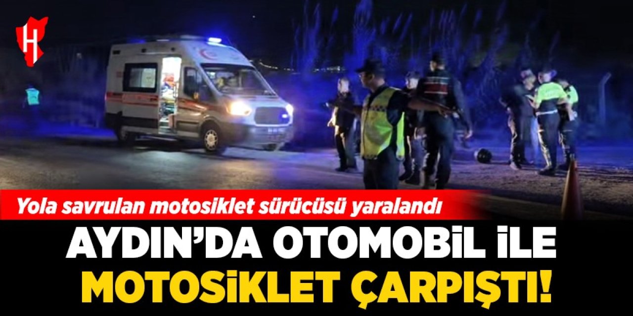 Aydın'da otomobil ile motosiklet çarpıştı: Yola savrulan motosiklet sürücüsü yaralandı