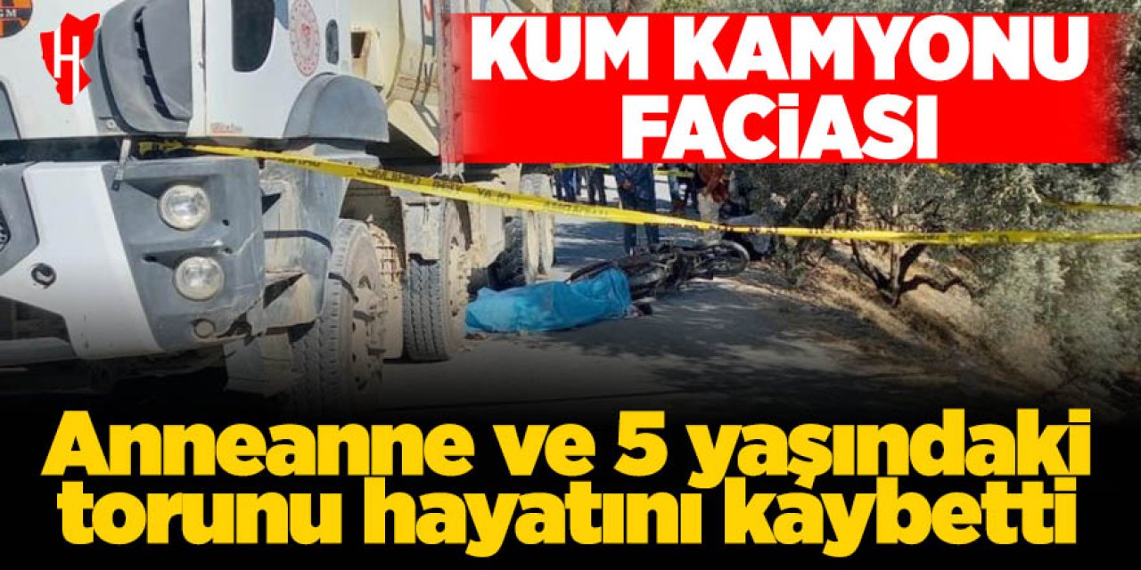 Kum kamyonunun altında kalan anneanne ve 5 yaşındaki torunu öldü