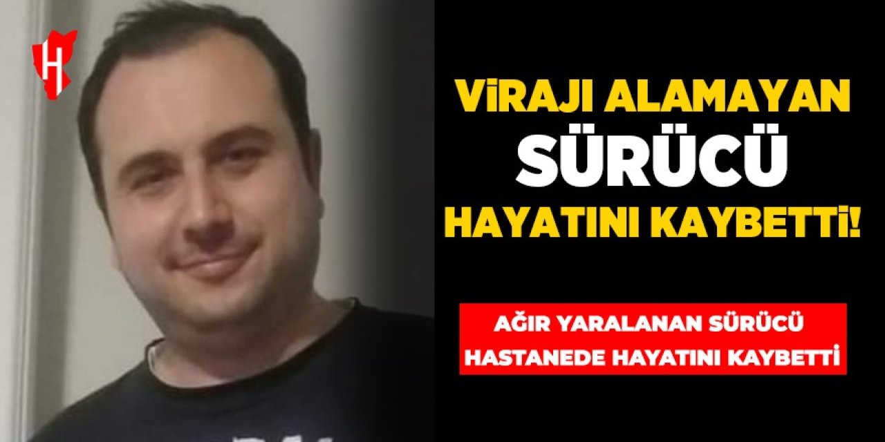 Virajı alamayan sürücü kaldırıldığı hastanede hayatını kaybetti